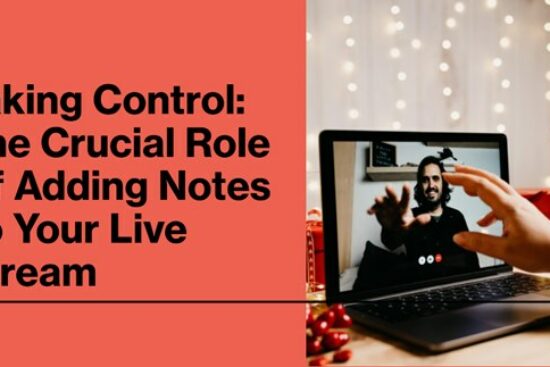 Taking Control: The Crucial Role of Adding Notes to Your Live Stream