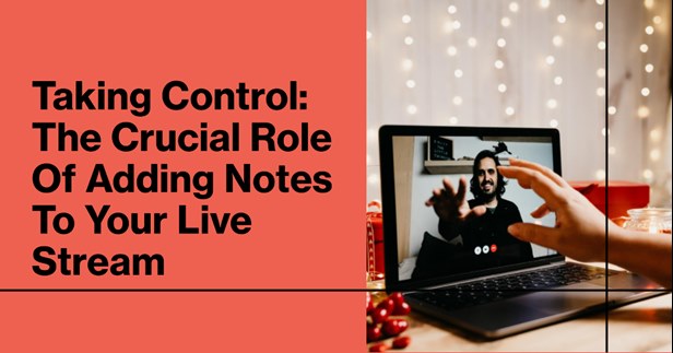 Taking Control: The Crucial Role of Adding Notes to Your Live Stream