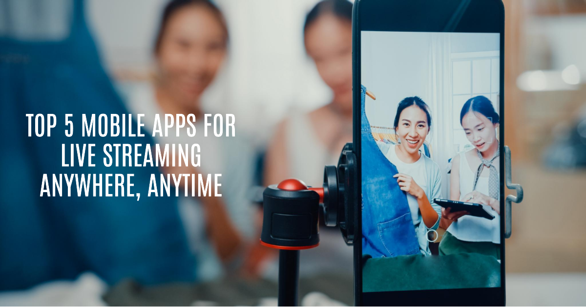 Top 5 mobile apps for live streaming